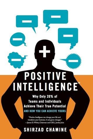 Positive Intelligence : Positive Intelligence: Why Only 20% of Teams and Individuals Achieve Their True Potential AND HOW YOU CAN ACHIEVE YOURS