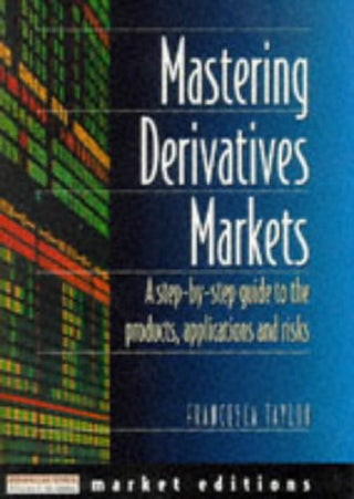 Mastering Derivatives Markets - A Step-By-Step Guide to the Products, Applications and Risks