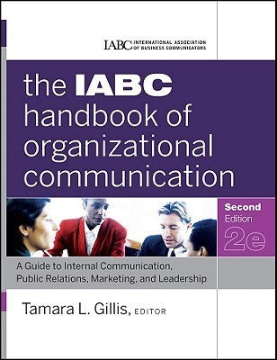 The IABC Handbook of Organizational Communication: A Guide to Internal Communication, Public Relations, Marketing, and Leadership