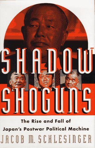 Shadow Shoguns : The Rise and Fall of Japan's Postwar Political Machine