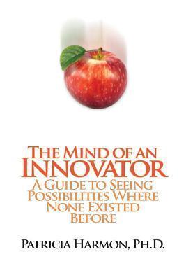 The Mind of an Innovator : A Guide to Seeing Possibilities Where None Existed Before - Thryft