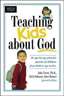 Teaching Kids About God					An Age by Age Plan for Parents of Children from Birth to Age Twelve