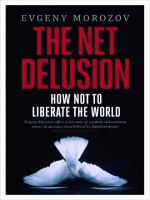 The Net Delusion : How Not to Liberate The World