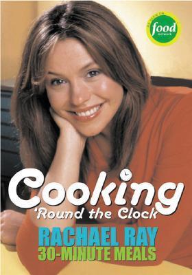 Rachael Ray's 30-minute Meals : Cooking 'round the Clock