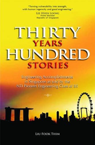 Thirty Years Hundred Stories : Engineering Accomplishments in Singapore as Told by the NTI Pioneer Engineering Class of 85