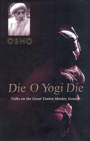 Die O Yogi Die - Talks on the Great Tantra Master, Gorakh