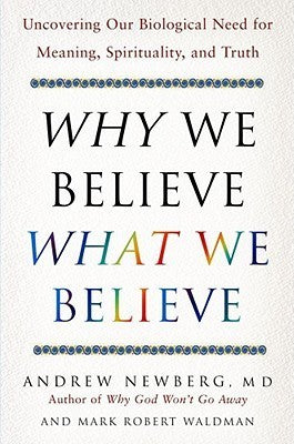 Why We Believe What We Believe: Uncovering Our Biological Need for Meaning, Spirituality, and Truth