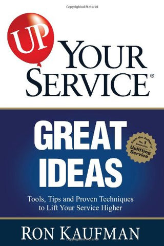 Up! Your Service Great Ideas : Tools, Tips and Proven Techniques to Lift Your Service Higher