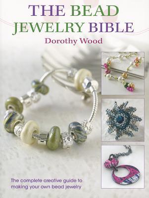 The Bead Jewellery Bible : The Complete Creative Guide to Making Your Own Bead Jewelry