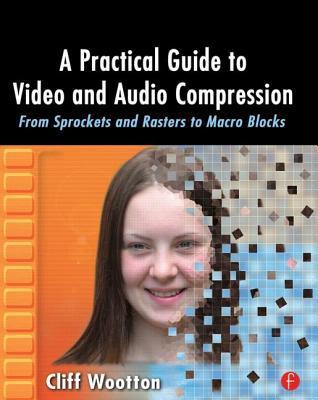 A Practical Guide to Video and Audio Compression: From Sprockets and Rasters to Macroblocks