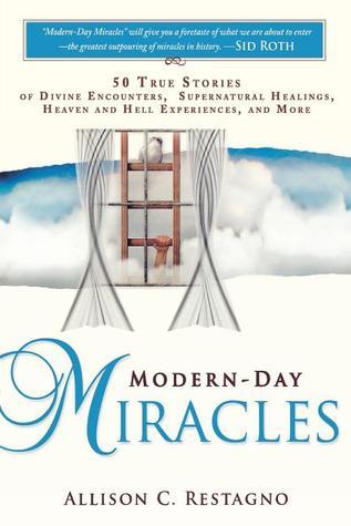 Modern-Day Miracles : 50 True Miracle Stories of Divine Encounters, Supernatural Healings, Heaven and Hell Experiences and More