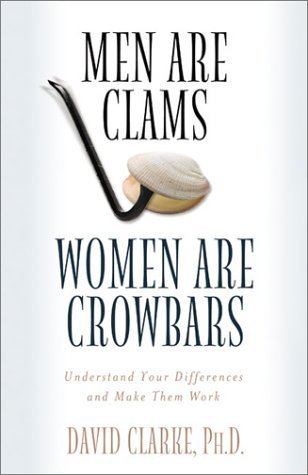 Men Are Clams, Women Are Crowbars : Understand Your Differences and Make Them Work
