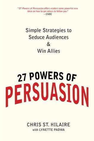 27 Powers of Persuasion: Simple Strategies to Seduce Audiences & Win Allies