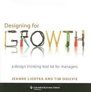 Designing for Growth : A Design Thinking Tool Kit for Managers