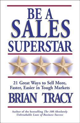 Be a Sales Superstar: 21 Great Ways to Sell More, Faster, Easier, in Tough Markets