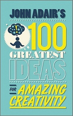 John Adair's 100 Greatest Ideas for Amazing Creativity
