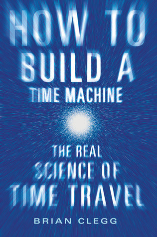 How to Build a Time Machine: The Real Science of Time Travel