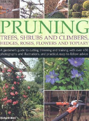 Pruning Trees, Shrubs and Climbers, Hedges, Roses, Flowers and Topiary : A Gardener's Guide to Cutting, Trimming and Training Ornamental Trees, Shrubs, Topiary, Hedges, Climbers and Roses, with Over 550 Photographs and Illustrations and Practical, Easy-to