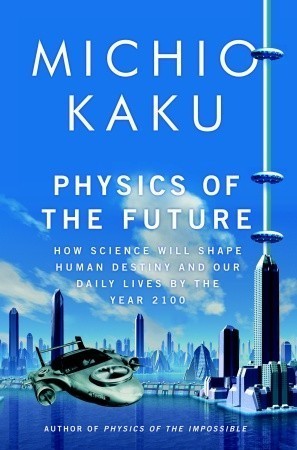 Physics of the Future: How Science Will Shape Human Destiny and Our Daily Lives by the Year 2100