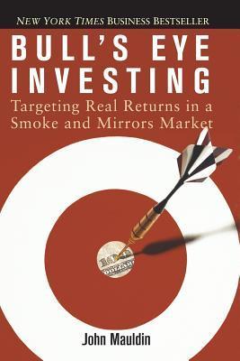 Bull's Eye Investing: Targeting Real Returns in a Smoke and Mirrors Market