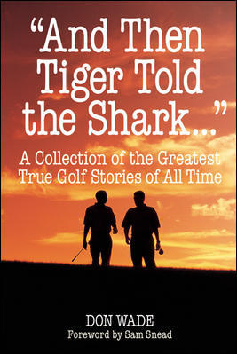 "And Then Tiger Told the Shark...": A Collection of the Greatest True Golf Stories of All Time