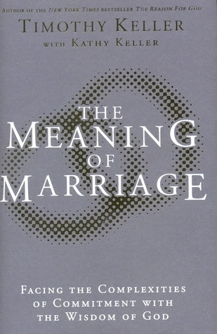 The Meaning of Marriage: Facing the Complexities of Commitment with the Wisdom of God