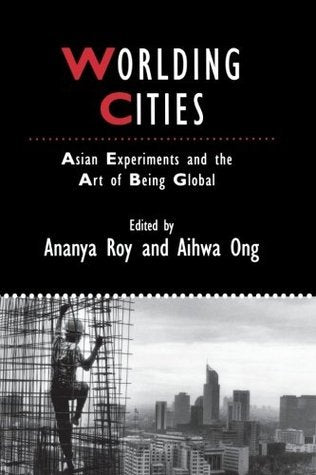 Worlding Cities : Asian Experiments and the Art of Being Global