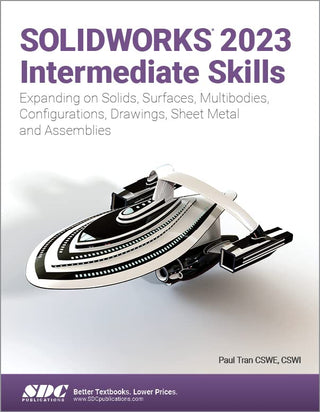 SOLIDWORKS 2023 Intermediate Skills: Expanding on Solids, Surfaces, Multibodies, Configurations, Drawings, Sheet Metal, and Assemblies