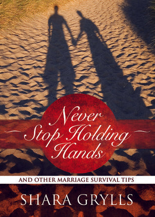 Never Stop Holding Hands : And Other Marriage Survival Tips