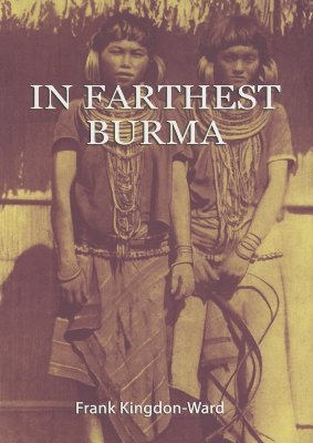 In Farthest Burma : The Record of an Arduous Journey of Exploration and Research Through the Unknown Frontier Territory of Burma and Tibet