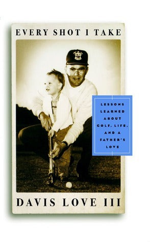 Every Shot I Take: Lessons Learned About Golf, Life, and a Father's Love