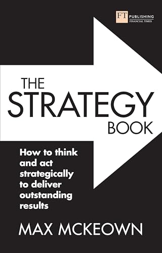The Strategy Book: How to Think and Act Strategically to Deliver Outstanding Results