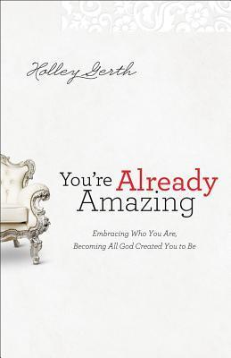 You're Already Amazing : Embracing Who You Are, Becoming All God Created You to Be