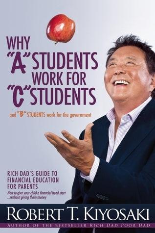 Why A Students Work For C Students And Why B Students Work For The Government - Rich Dad's Guide To Financial Education For Parents - Thryft