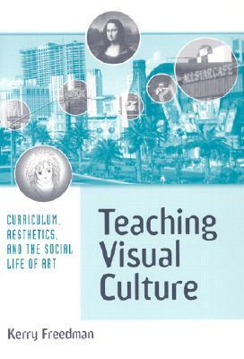 Teaching Visual Culture : Curriculum, Aesthetics and the Social Life of Art