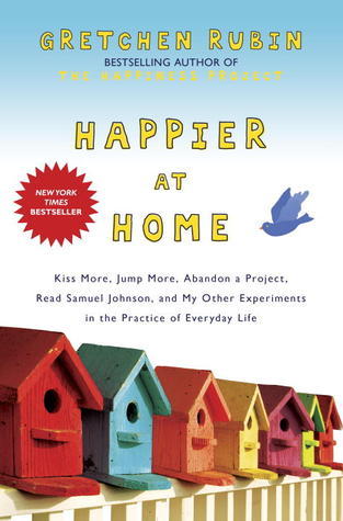 Happier at Home : Kiss More, Jump More, Abandon a Project, Read Samuel Johnson, and My Other Experiments in the Practice of Everyday Life