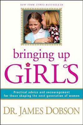 Bringing Up Girls: Practical Advice and Encouragement for Those Shaping the Next Generation