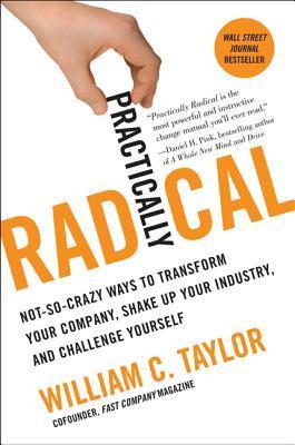 Practically Radical: Not-So-Crazy Ways to Transform Your Company, Shake Up Your Industry, and Challenge Yourself