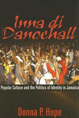 Inna Di Dancehall: Popular Culture and the Politics of Identity in Jamaica