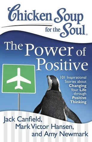 Chicken Soup for the Soul: The Power of Positive : 101 Inspirational Stories about Changing Your Life through Positive Thinking