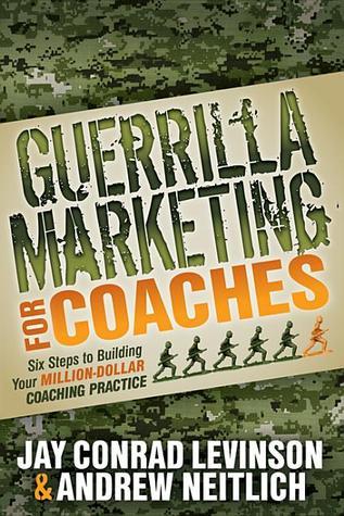 Guerrilla Marketing for Coaches: Six Steps to Building Your Million-Dollar Coaching Practice