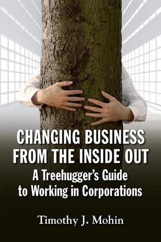 Changing Business from the Inside Out : A Treehugger's Guide to Working in Corporations