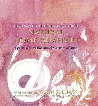 The Complete Illustrated Guide to - Natural Home Remedies : Safe and Effective Treatments for Common Ailments