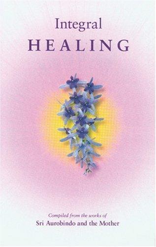 Integral Healing : Compiled from the Works of Sri Aurobindo and the Mother - Thryft