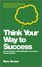 Think Your Way To Success - How To Develop A Winning Mindset And Achieve Amazing Results - Thryft