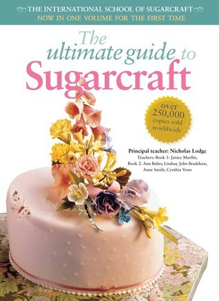 The Ultimate Guide to Sugarcraft : Now in One Volume for the First Time