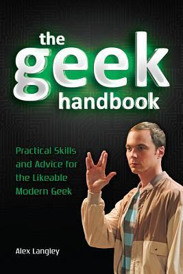 The Geek Handbook: Practical Skills and Advice for the Likeable Modern Geek