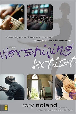 The Worshiping Artist : Equipping You and Your Ministry Team to Lead Others in Worship