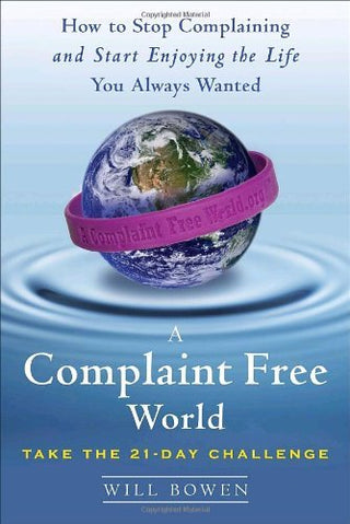 A Complaint Free World : How to Stop Complaining and Start Enjoying the Life You Always Wanted