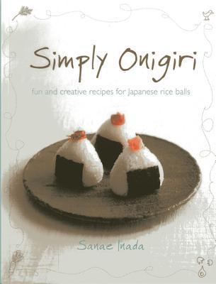 Simply Onigiri: Fun and Creative Recipes for Japanese Rice Balls